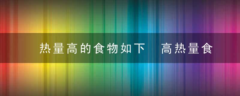 热量高的食物如下 高热量食物有哪些